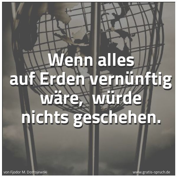 Quadratisches Spruchbild: Wenn alles auf Erden vernünftig wäre, würde nichts geschehen.