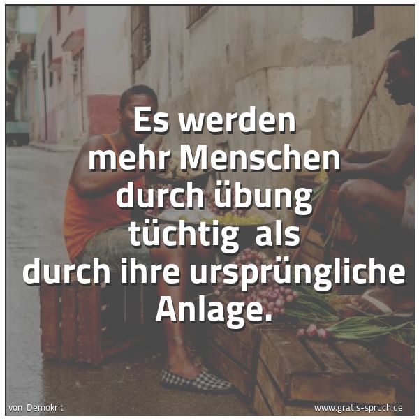 Quadratisches Spruchbild: Es werden mehr Menschen durch Übung tüchtig  als durch ihre ursprüngliche Anlage.