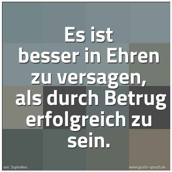 Quadratisches Spruchbild: Es ist besser in Ehren zu versagen, als durch Betrug erfolgreich zu sein.