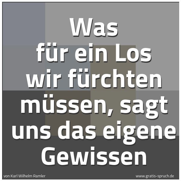 Quadratisches Spruchbild: Was für ein Los wir fürchten müssen, sagt uns das eigene Gewissen