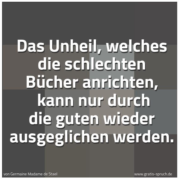 Quadratisches Spruchbild: Das Unheil, welches die schlechten Bücher anrichten, kann nur durch die guten wieder ausg …