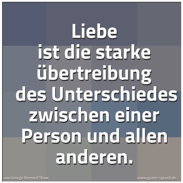 Quadratisches Spruchbild: Liebe ist die starke Übertreibung des Unterschiedes zwischen einer Person und allen ander …
