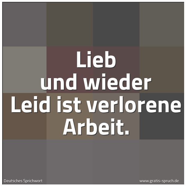 Quadratisches Spruchbild: Lieb und wieder Leid ist verlorene Arbeit.