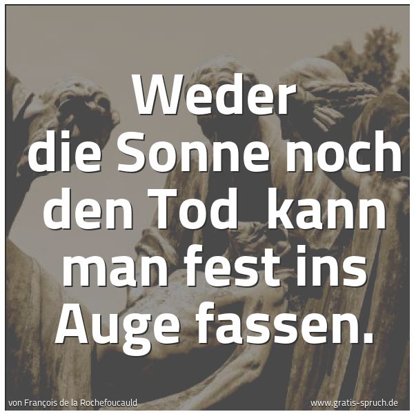 Quadratisches Spruchbild: Weder die Sonne noch den Tod kann man fest ins Auge fassen.