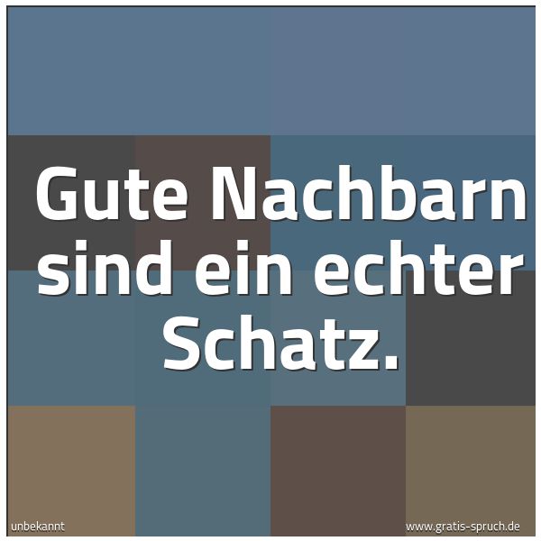 Quadratisches Spruchbild: Gute Nachbarn sind ein echter Schatz.