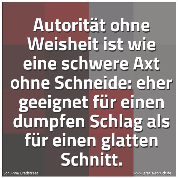 Quadratisches Spruchbild: Autorität ohne Weisheit ist wie eine schwere Axt ohne Schneide: eher geeignet für einen du …