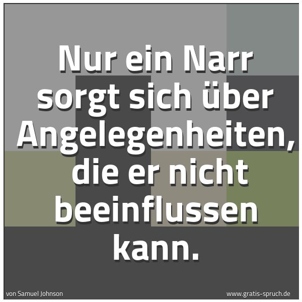 Quadratisches Spruchbild: Nur ein Narr sorgt sich über Angelegenheiten, die er nicht beeinflussen kann.
