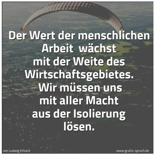 Quadratisches Spruchbild: Der Wert der menschlichen Arbeit wächst mit der Weite des Wirtschaftsgebietes. Wir müsse …