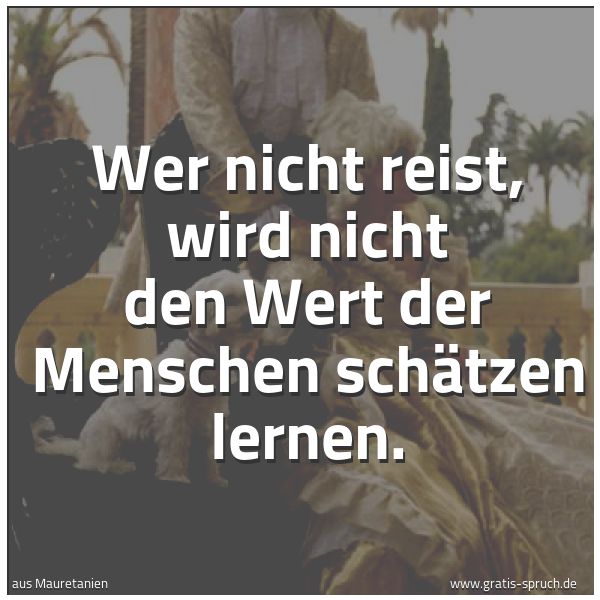 Quadratisches Spruchbild: Wer nicht reist, wird nicht den Wert der Menschen schätzen lernen.