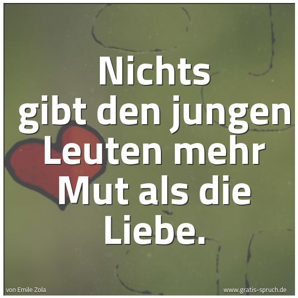 Quadratisches Spruchbild: Nichts gibt den jungen Leuten mehr Mut als die Liebe.