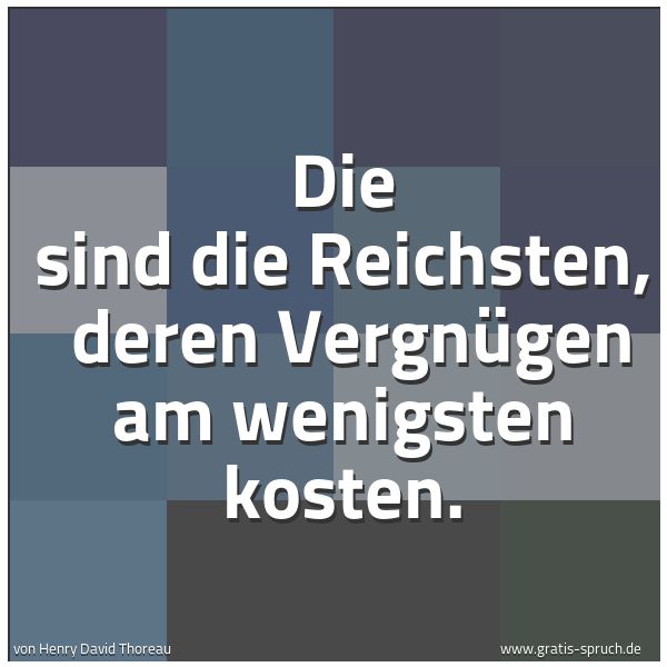 Quadratisches Spruchbild: Die sind die Reichsten, deren Vergnügen am wenigsten kosten.