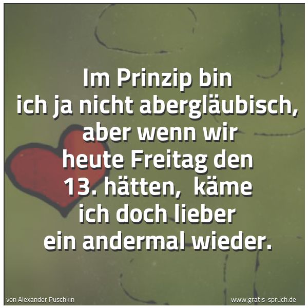Quadratisches Spruchbild: Im Prinzip bin ich ja nicht abergläubisch,  aber wenn wir heute Freitag den 13. hätten,  k …