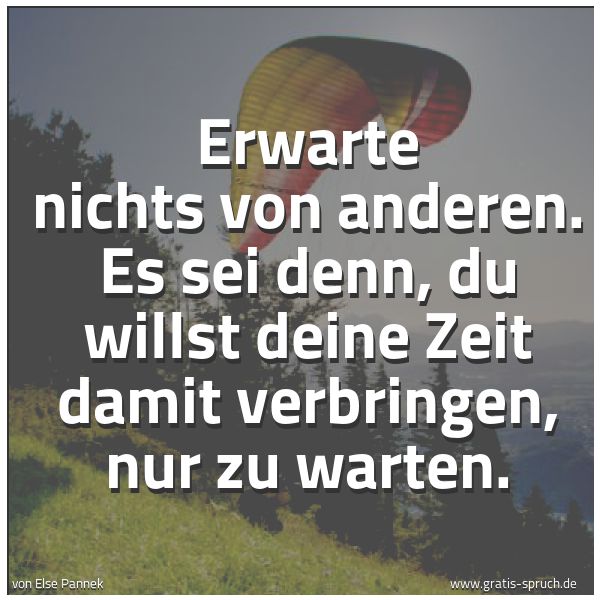 Quadratisches Spruchbild: Erwarte nichts von anderen. Es sei denn, du willst deine Zeit damit verbringen, nur zu war …