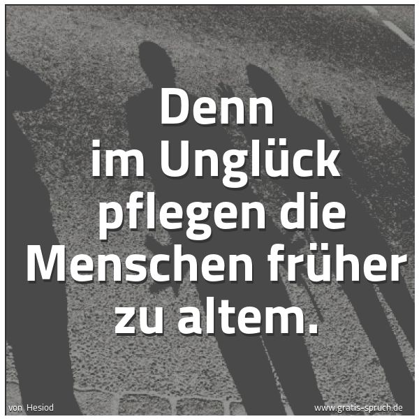 Quadratisches Spruchbild: Denn im Unglück  pflegen die Menschen früher zu altem.