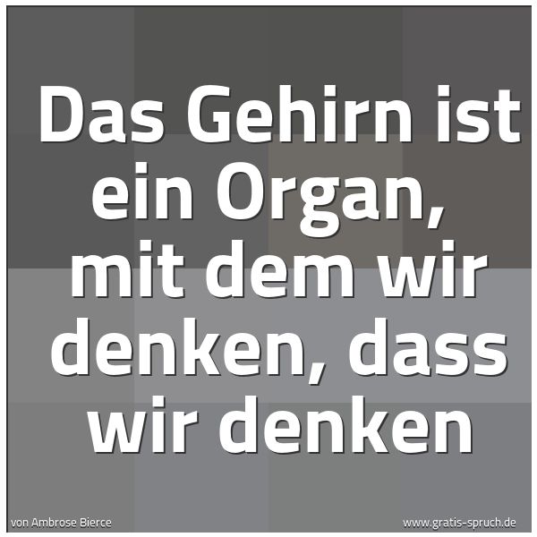 Quadratisches Spruchbild: Das Gehirn ist ein Organ, mit dem wir denken, dass wir denken
