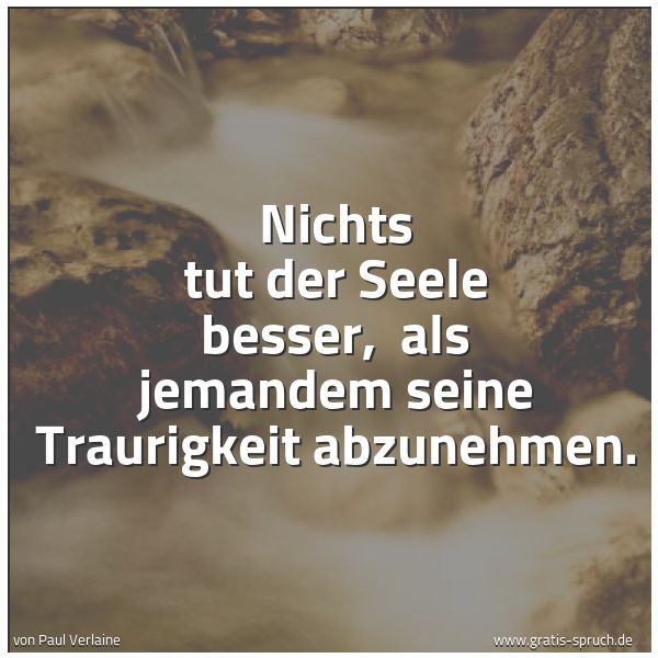 Quadratisches Spruchbild: Nichts tut der Seele besser, als jemandem seine Traurigkeit abzunehmen.