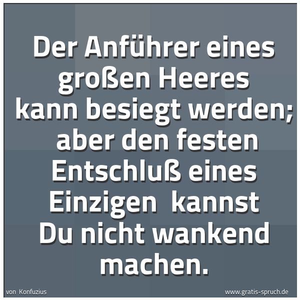Quadratisches Spruchbild: Der Anführer eines großen Heeres kann besiegt werden; aber den festen Entschluß eines Ein …