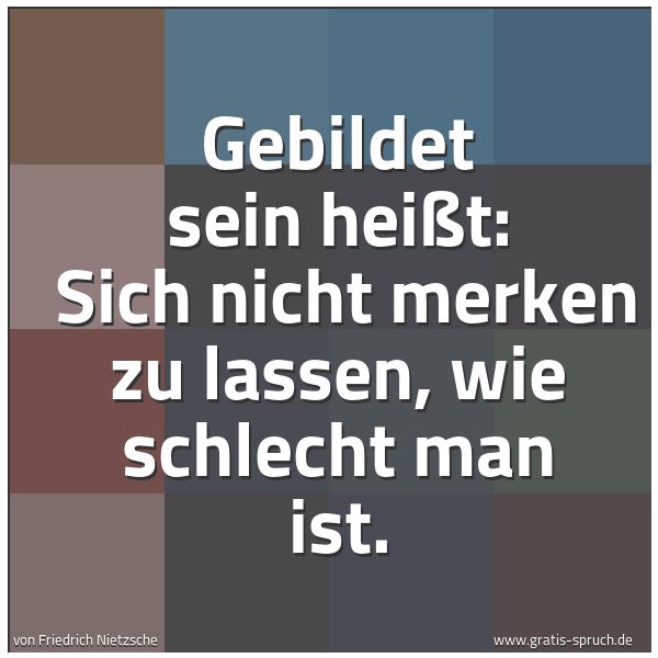 Quadratisches Spruchbild: Gebildet sein heißt: Sich nicht merken zu lassen, wie schlecht man ist.