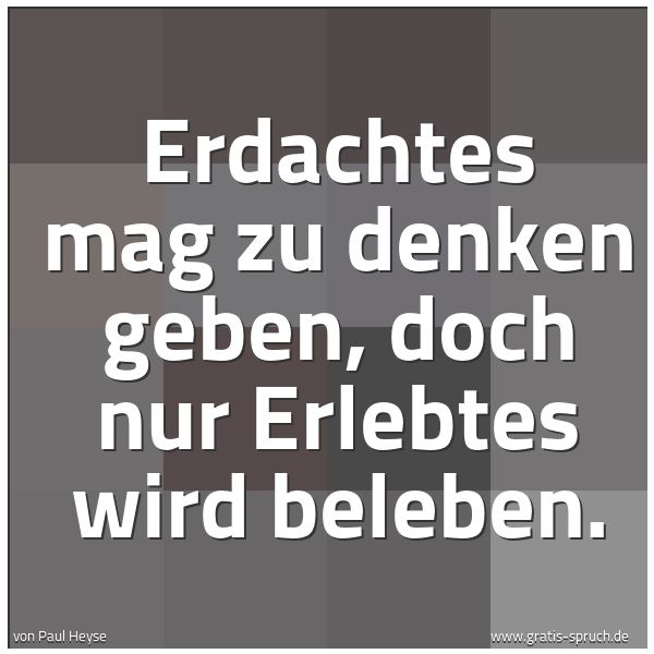 Quadratisches Spruchbild: Erdachtes mag zu denken geben, doch nur Erlebtes wird beleben.