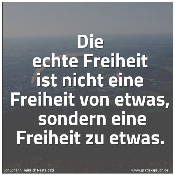 Quadratisches Spruchbild: Die echte Freiheit ist nicht eine Freiheit von etwas, sondern eine Freiheit zu etwas.