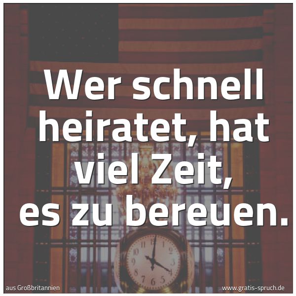 Quadratisches Spruchbild: Wer schnell heiratet, hat viel Zeit, es zu bereuen.