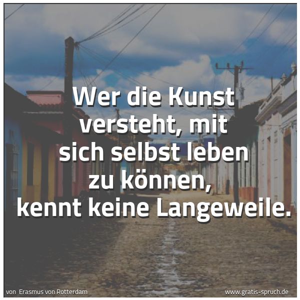 Quadratisches Spruchbild: Wer die Kunst versteht, mit sich selbst leben zu können,  kennt keine Langeweile.