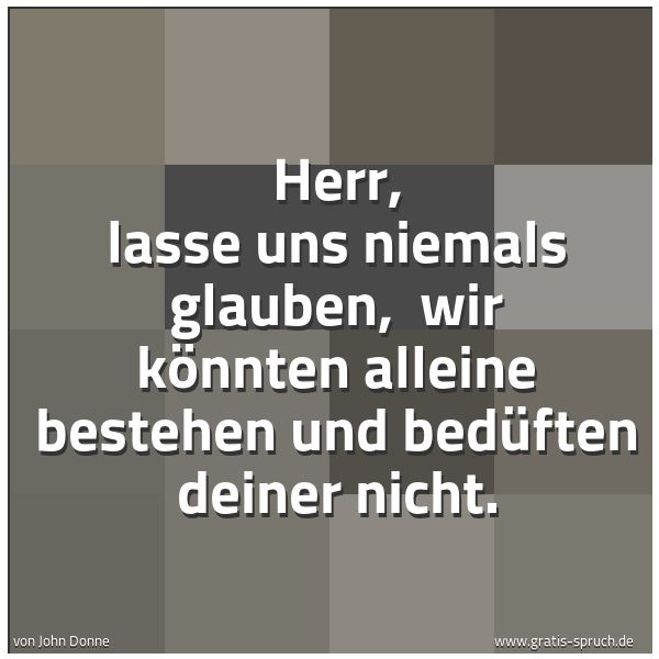 Quadratisches Spruchbild: Herr, lasse uns niemals glauben, wir könnten alleine bestehen und bedüften deiner nicht.