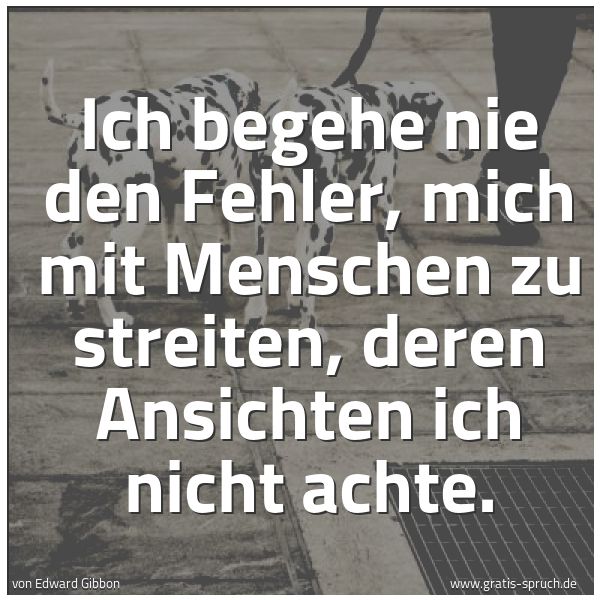 Quadratisches Spruchbild: Ich begehe nie den Fehler, mich mit Menschen zu streiten, deren Ansichten ich nicht achte.