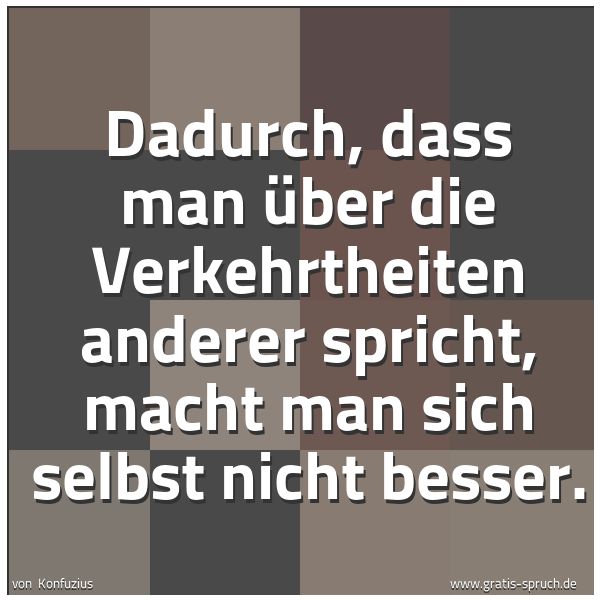 Quadratisches Spruchbild: Dadurch, dass man über die Verkehrtheiten anderer spricht, macht man sich selbst nicht bes …