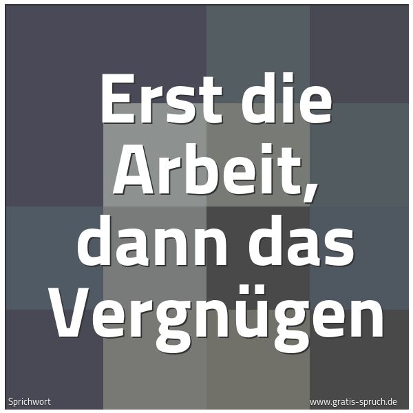 Quadratisches Spruchbild: Erst die Arbeit, dann das Vergnügen