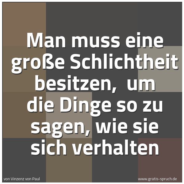 Quadratisches Spruchbild: Man muss eine große Schlichtheit besitzen, um die Dinge so zu sagen, wie sie sich verhalt …