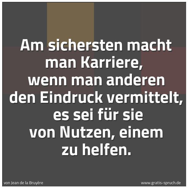 Quadratisches Spruchbild: Am sichersten macht man Karriere, wenn man anderen den Eindruck vermittelt, es sei für s …