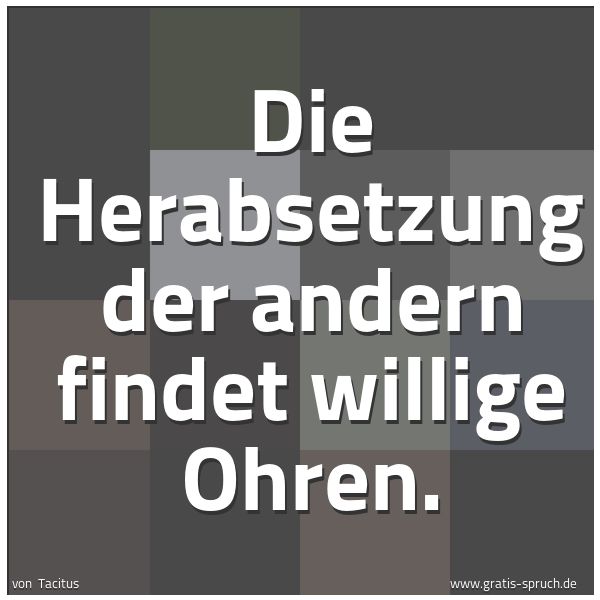 Quadratisches Spruchbild: Die Herabsetzung der andern findet willige Ohren.
