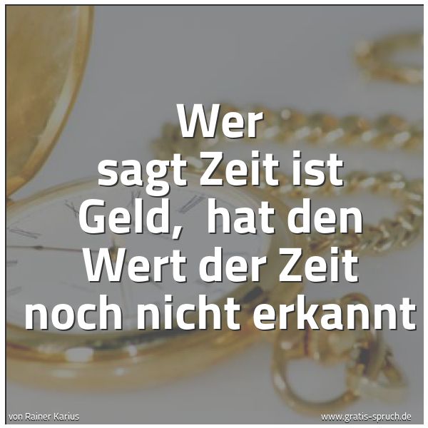 Quadratisches Spruchbild: Wer sagt Zeit ist Geld,  hat den Wert der Zeit noch nicht erkannt