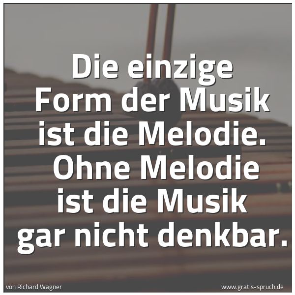 Quadratisches Spruchbild: Die einzige Form der Musik ist die Melodie. Ohne Melodie ist die Musik gar nicht denkbar.