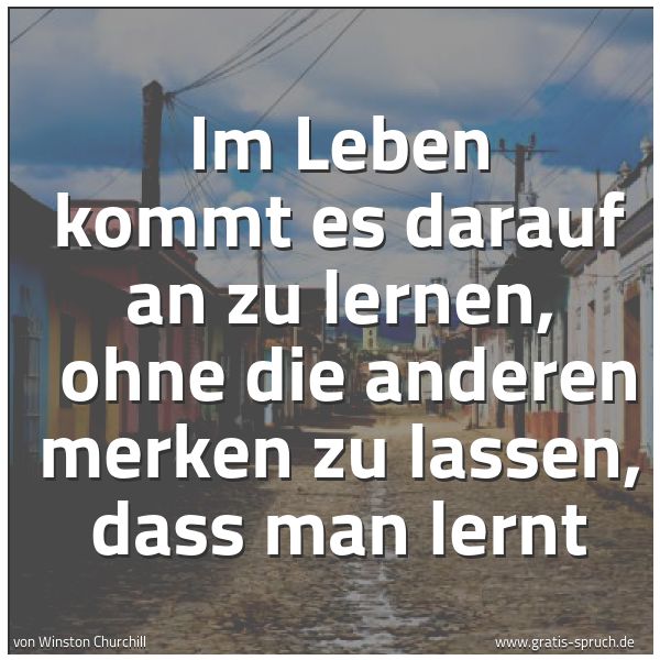 Quadratisches Spruchbild: Im Leben kommt es darauf an zu lernen,  ohne die anderen merken zu lassen, dass man lernt