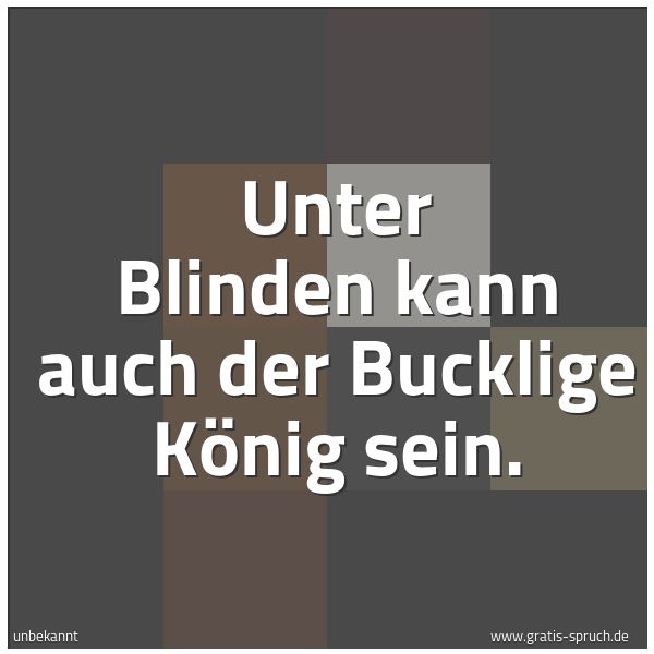 Quadratisches Spruchbild: Unter Blinden kann auch der Bucklige König sein.