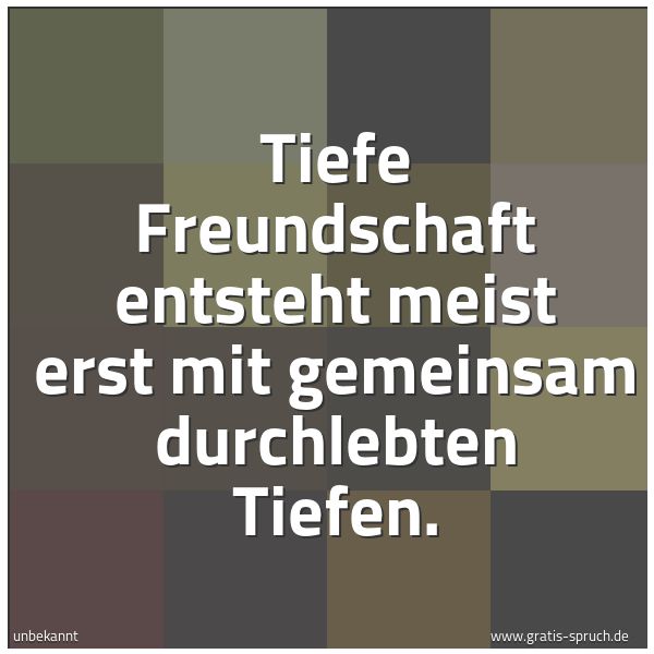 Quadratisches Spruchbild: Tiefe Freundschaft entsteht meist erst mit gemeinsam durchlebten Tiefen.