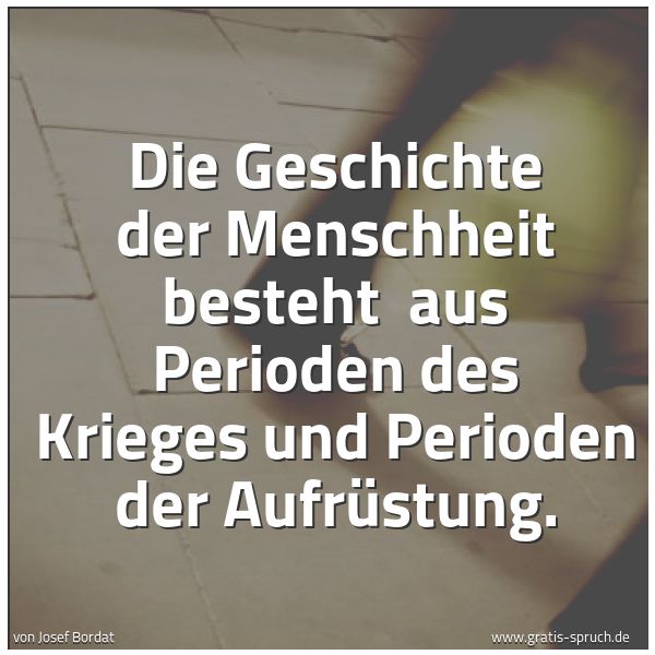 Quadratisches Spruchbild: Die Geschichte der Menschheit besteht  aus Perioden des Krieges und Perioden der Aufrüstun …