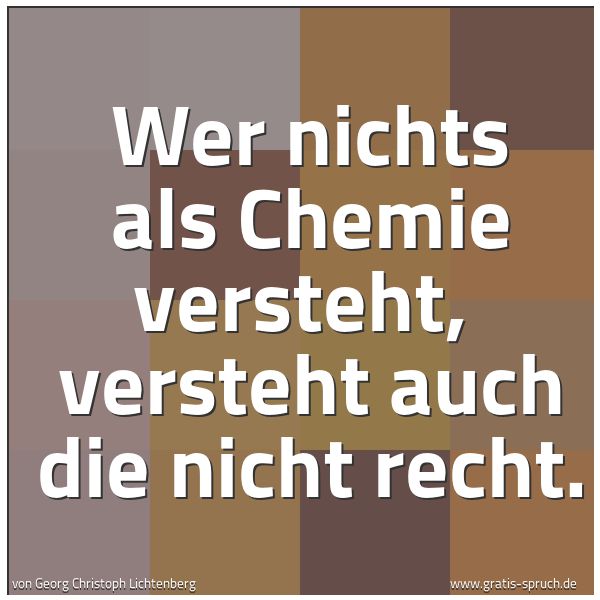 Quadratisches Spruchbild: Wer nichts als Chemie versteht, versteht auch die nicht recht.