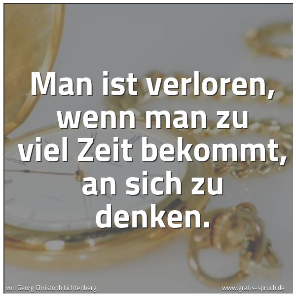 Quadratisches Spruchbild: Man ist verloren, wenn man zu viel Zeit bekommt, an sich zu denken.