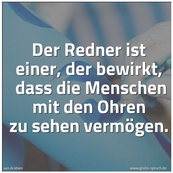 Quadratisches Spruchbild: Der Redner ist einer, der bewirkt,  dass die Menschen mit den Ohren zu sehen vermögen.