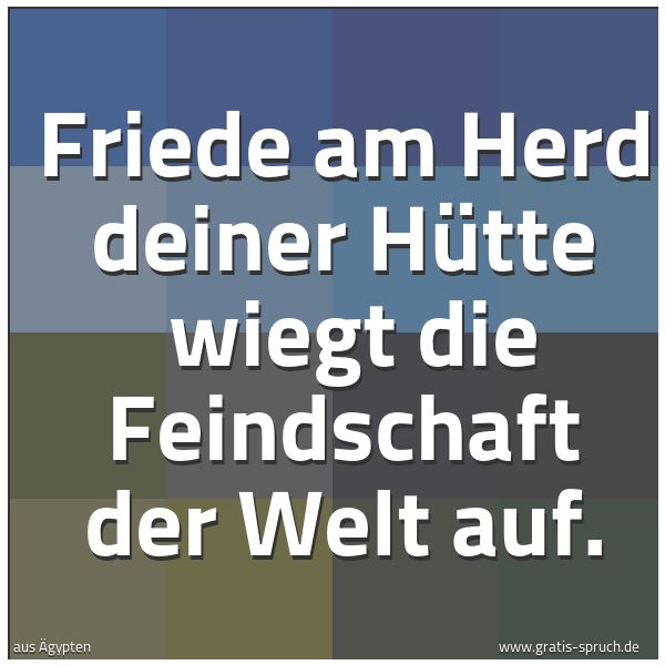 Quadratisches Spruchbild: Friede am Herd deiner Hütte wiegt die Feindschaft der Welt auf.