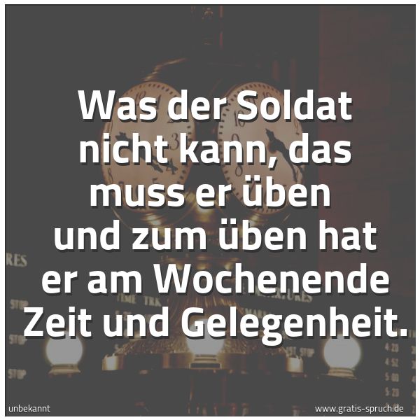 Quadratisches Spruchbild: Was der Soldat nicht kann, das muss er üben und zum üben hat er am Wochenende Zeit und Ge …