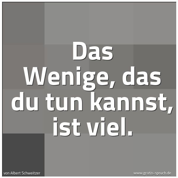 Quadratisches Spruchbild: Das Wenige, das du tun kannst, ist viel.