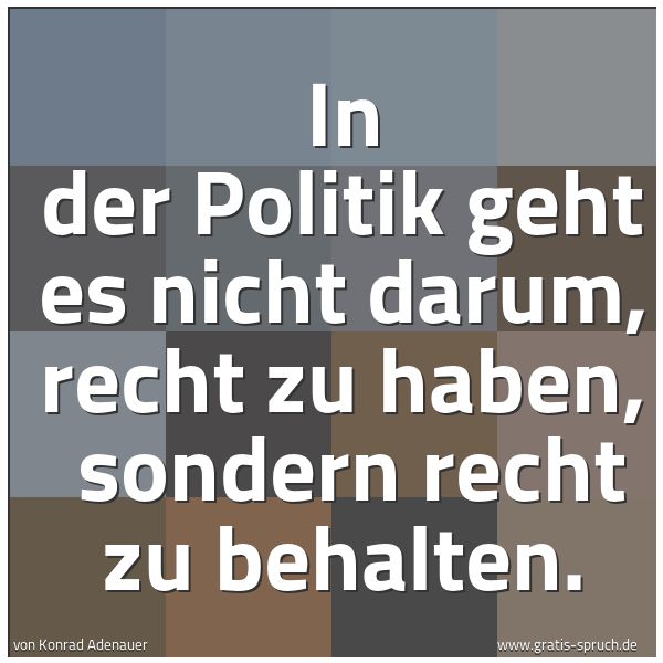 Quadratisches Spruchbild: In der Politik geht es nicht darum, recht zu haben, sondern recht zu behalten.