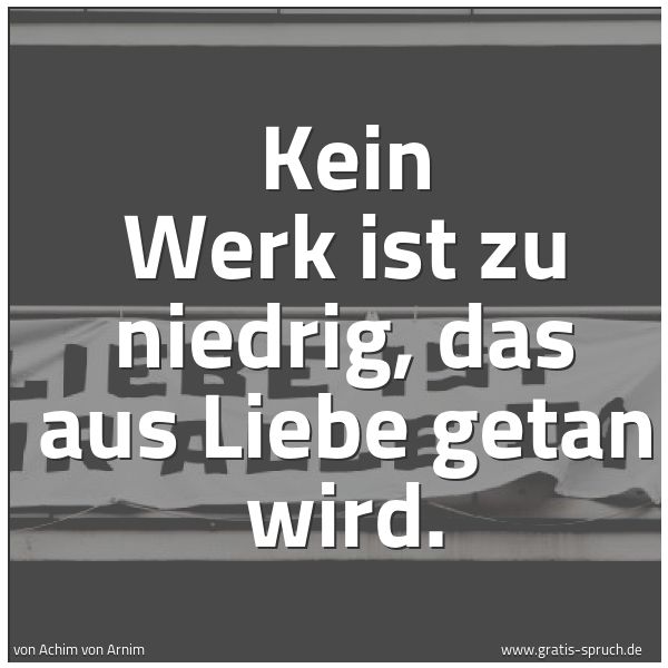 Quadratisches Spruchbild: Kein Werk ist zu niedrig, das aus Liebe getan wird.