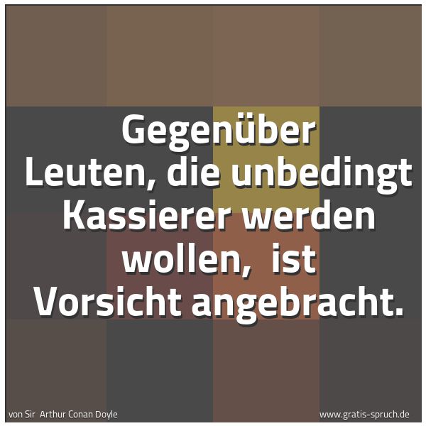 Quadratisches Spruchbild: Gegenüber Leuten, die unbedingt Kassierer werden wollen,  ist Vorsicht angebracht.