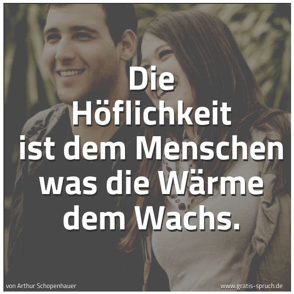 Quadratisches Spruchbild: Die Höflichkeit ist dem Menschen was die Wärme dem Wachs.