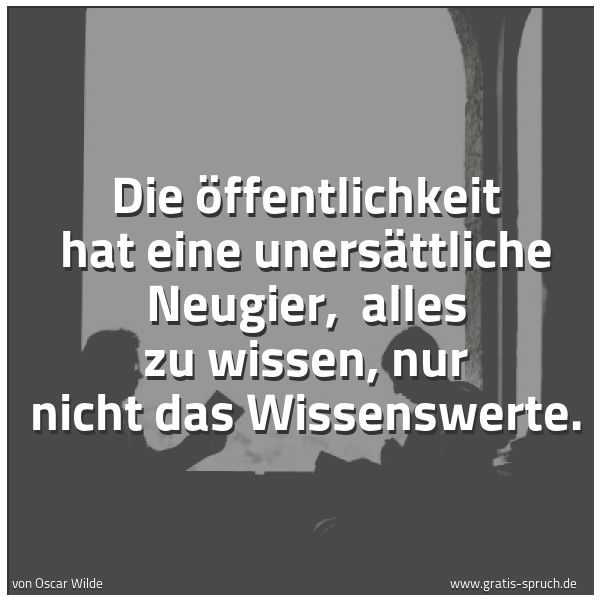 Quadratisches Spruchbild: Die Öffentlichkeit hat eine unersättliche Neugier,  alles zu wissen, nur nicht das Wissens …